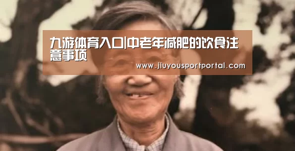 九游体育入口|中老年减肥的饮食注意事项(图3) 九游体育入口
