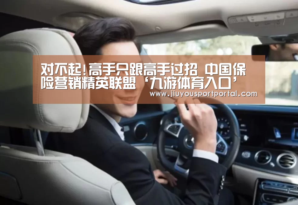 对不起!高手只跟高手过招 中国保险营销精英联盟‘九游体育入口’